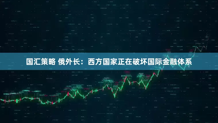 国汇策略 俄外长：西方国家正在破坏国际金融体系