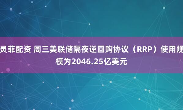 灵菲配资 周三美联储隔夜逆回购协议（RRP）使用规模为2046.25亿美元