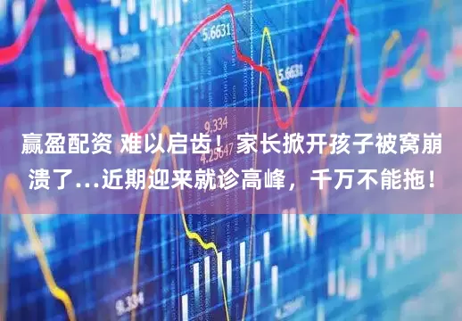 赢盈配资 难以启齿!家长掀开孩子被窝崩溃了…近期迎来就诊高峰,千万不能拖!