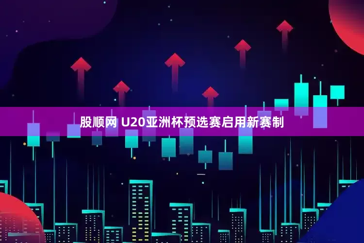股顺网 U20亚洲杯预选赛启用新赛制